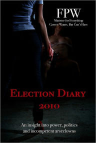 Title: Election Diary 2010: An insight into power, politics and incompetent arseclowns, Author: FP Wong