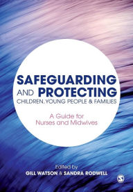 Title: Safeguarding and Protecting Children, Young People and Families: A Guide for Nurses and Midwives / Edition 1, Author: Gill Watson