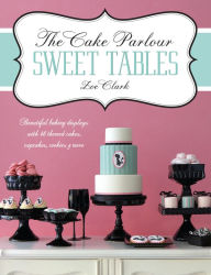 Title: The Cake Parlour Sweet Tables - Beautiful baking displays with 40 themed cakes, cupcakes & more: Beautiful Baking Displays with 40 Themed Cakes, Cupcakes, Cookies & More, Author: Zoe Clark