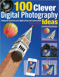 100 Clever Digital Photography Ideas: Getting the Most from Your Digital Camera and Camera Phone
