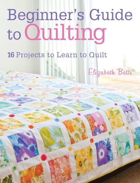 Beginner's Guide to Quilting: 16 projects to learn to quilt