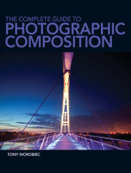 The Complete Guide to Photographic Composition: Practice and Theory for Analogue and Digital Photographers