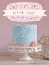 Title: Cake Craft Made Easy: Step-by-Step Sugarcraft Techniques for 16 Vintage-Inspired Cakes, Author: Fiona Pearce