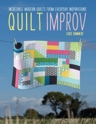 Title: Quilt Improv: Incredible quilts from everyday inspirations, Author: Lucie Summers
