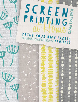 screen printing at home print your own fabric to make simple sewn projects by karen lewis screen printing at home print your own fabric to make simple sewn projects by karen lewis