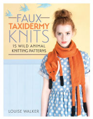 Title: Faux Taxidermy Knits: 15 wild animal knitting patterns, Author: Louise Walker