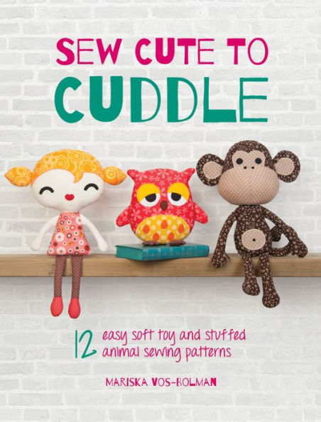 Sew Cute to Cuddle: 12 easy soft toy and stuffed animal sewing patterns