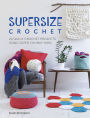 Supersize Crochet: 20 Quick Crochet projects using super chunky yarn