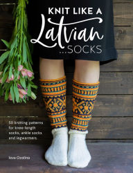 Title: Knit Like a Latvian: Socks: 50 knitting patterns for knee-length socks, ankle socks and legwarmers, Author: Ieva Ozolina