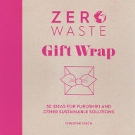 Title: Zero Waste: Gift Wrap: 30 ideas for furoshiki and other sustainable solutions, Author: Christine Leech