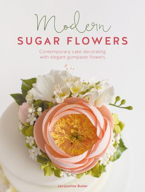 Modern Sugar Flowers: Contemporary cake decorating with elegant gumpaste flowers