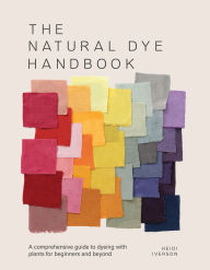 Title: The Natural Dye Handbook: A comprehensive guide to exploring plant-based dyeing techniques, Author: Heidi Iverson