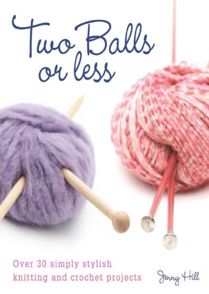 Two Balls or Less: Over 30 Simply Stylish Knitting and Crochet Projects