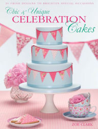 Title: Chic & Unique Celebration Cakes: 30 Fresh Designs to Brighten Special Occasions, Author: Zoe Clark
