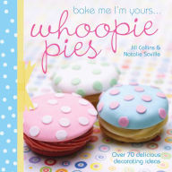 Title: Bake Me I'm Yours . . . Whoopie Pies: Over 70 Delicious Decorating Ideas, Author: Jill Collins