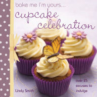 Title: Bake Me I'm Yours . . . Cupcake Celebration: Over 25 Excuses to Indulge, Author: Lindy Smith