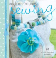 Title: Make Me I'm Yours ... Sewing: 20 simple-to-make projects, Author: Various