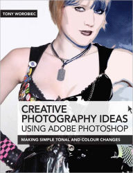 Title: Creative Photography Ideas using Adobe Photoshop: Making Simple Tonal and Colour Changes, Author: Tony Worobiec