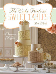 Sweet Tables - A Romance of Ruffles: A collection of sensuous desserts from Zoe Clark's The Cake Parlour Sweet Tables