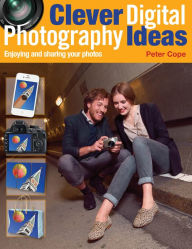 Title: Clever Digital Photography Ideas - Enjoying and sharing your photos, Author: Peter Cope