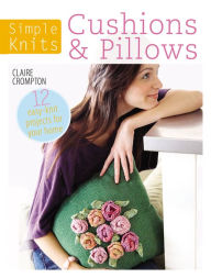 Title: Simple Knits: Cushions & Pillows: 12 Easy-Knit Projects for Your Home, Author: Claire Crompton