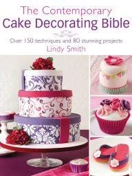 Title: The Contemporary Cake Decorating Bible: Over 150 Techniques and 80 Stunning Projects, Author: Lindy Smith