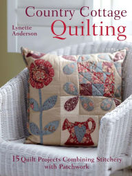 Country Cottage Quilting: 15 quilt projects combining stitchery and patchwork