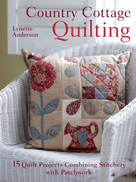 Country Cottage Quilting: 15 Quilt Projects Combining Stitchery with Patchwork