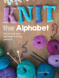 Title: Knit the Alphabet: Quick and Easy Alphabet Knitting Patterns, Author: Claire Garland