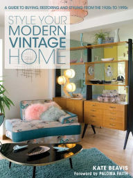 Title: Style Your Modern Vintage Home: A Guide to Buying, Restoring and Styling from the 1920s to 1990s, Author: Kate Beavis