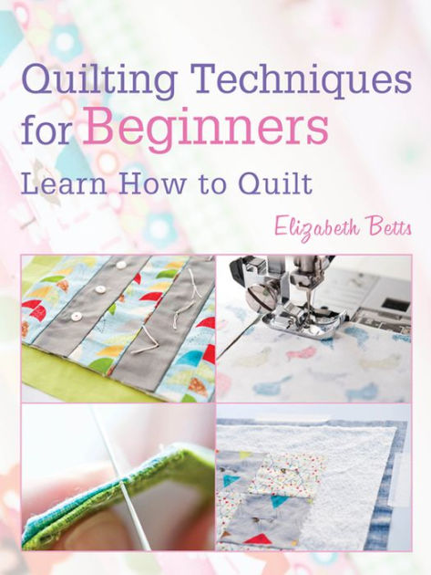 Quilting Techniques For Beginners: Learn How To Quilt By Elizabeth 