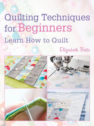 Title: Quilting Techniques for Beginners: Learn How to Quilt, Author: Elizabeth Betts