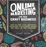 Title: Online Marketing for Your Craft Business: How to Get Your Handmade Products Discovered, Shared and Sold on the Internet, Author: Hilary Pullen