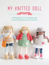 Title: My Knitted Doll: Knitting Patterns for 12 Adorable Dolls and Over 50 Garments and Accessories, Author: Louise Crowther