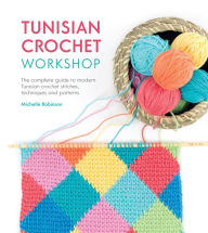 Title: Tunisian Crochet Workshop: The Complete Guide to Modern Tunisian Crochet Stitches, Techniques and Patterns, Author: Michelle Robinson