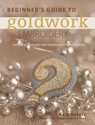 Title: Beginner's Guide to Goldwork Embroidery: Essential Stitches and Techniques for Goldwork, Author: Kate Haxell