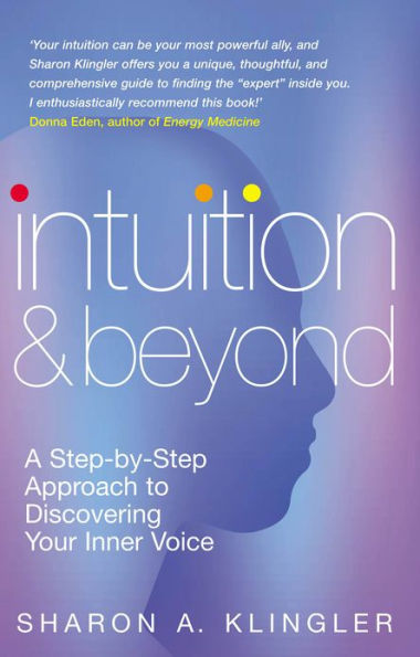 Intuition And Beyond: A Step-by-Step Approach to Discovering the Voice of Your Spirit