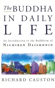 Title: The Buddha In Daily Life: An Introduction to the Buddhism of Nichiren Daishonin, Author: Richard Causton Causton