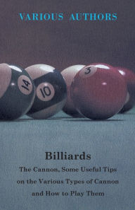 Title: Billiards - The Cannon, Some Useful Tips on the Various Types of Cannon and How to Play Them, Author: Various