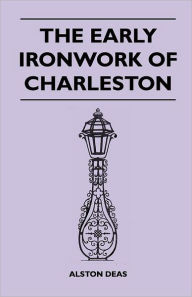 Title: The Early Ironwork Of Charleston, Author: Alston Deas