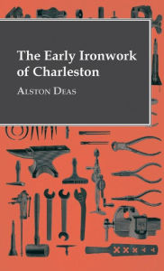 Title: The Early Ironwork Of Charleston, Author: Alston Deas