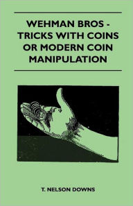 Title: Wehman Bros - Tricks With Coins Or Modern Coin Manipulation, Author: T. Nelson Downs