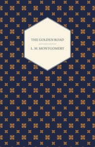 Title: The Golden Road, Author: Lucy Maud Montgomery