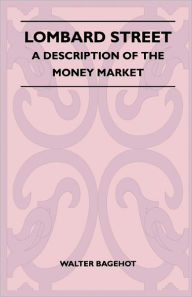 Title: Lombard Street - A Description Of The Money Market, Author: Walter Bagehot