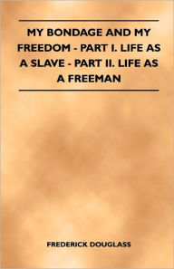 Title: My Bondage and My Freedom - Part I. Life as a Slave - Part II. Life as a Freeman, Author: Frederick Douglass