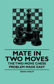 Title: Mate in Two Moves - The Two-Move Chess Problem Made Easy, Author: Brian Harley