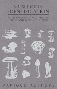 Title: Mushroom Identification - With Chapters on Common, Edible and Poisonous Fungi, Author: Various
