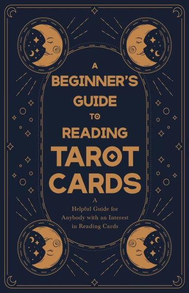 A Beginner's Guide to Reading Tarot Cards - A Helpful Guide for Anybody with an Interest in Reading Cards