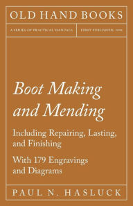 Title: Boot Making and Mending - Including Repairing, Lasting, and Finishing, Author: Paul N Hasluck