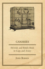 Title: Canaries, Hybrids and British Birds in Cage and Aviary, Author: John Robson